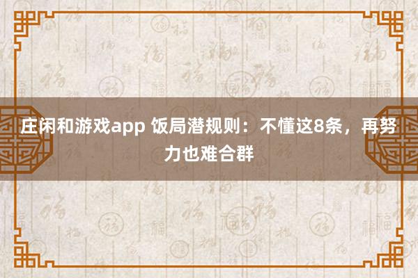 莊閑和游戲app 飯局潛規(guī)則:不懂這8條,再努力也難合群