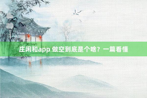 莊閑和app 做空到底是個啥？一篇看懂