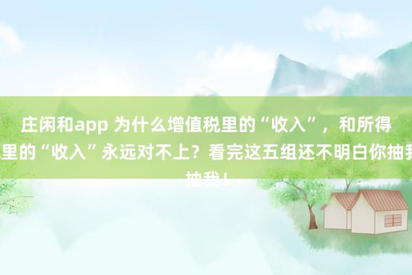 莊閑和app 為什么增值稅里的“收入”,和所得稅里的“收入”永遠對不上?看完這五組還不明白你抽我!