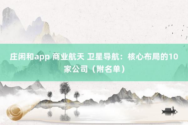 莊閑和app 商業(yè)航天 衛(wèi)星導航:核心布局的10家公司(附名單)