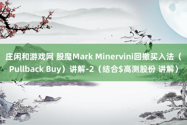 莊閑和游戲網(wǎng) 股魔Mark Minervini回撤買(mǎi)入法(Pullback Buy)講解-2(結(jié)合$高測(cè)股份 講解)