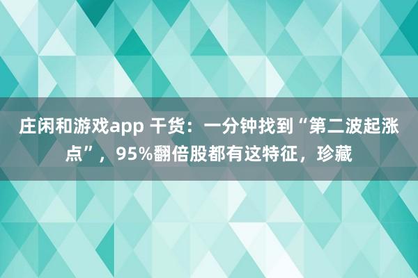 莊閑和游戲app 干貨：一分鐘找到“第二波起漲點”，95%翻倍股都有這特征，珍藏