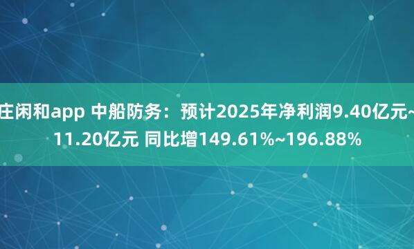 莊閑和app 中船防務(wù):預(yù)計(jì)2025年凈利潤(rùn)9.40億元~11.20億元 同比增149.61%~196.88%