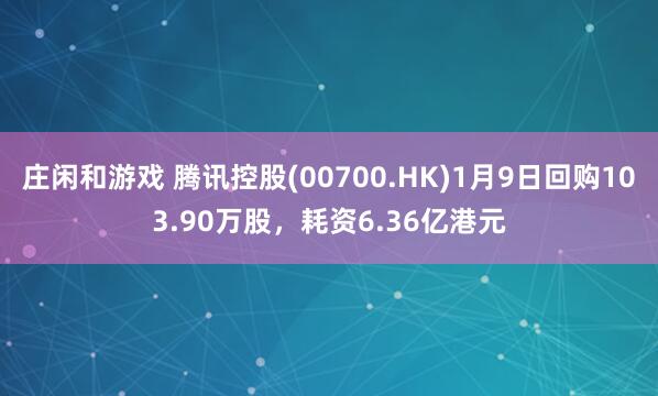 莊閑和游戲 騰訊控股(00700.HK)1月9日回購103.90萬股，耗資6.36億港元