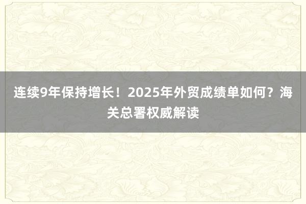 連續(xù)9年保持增長！2025年外貿(mào)成績單如何？海關(guān)總署權(quán)威解讀