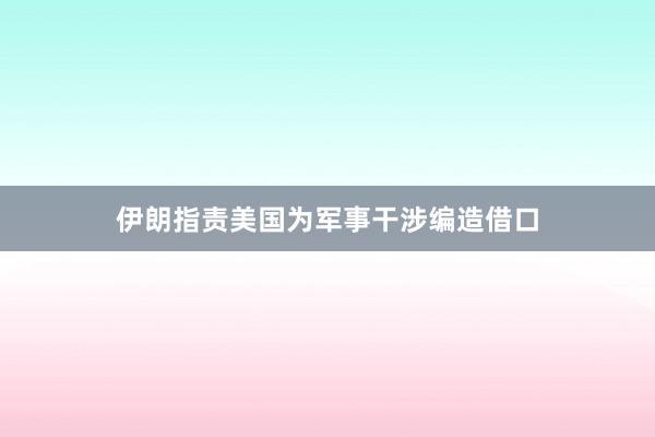 伊朗指責(zé)美國為軍事干涉編造借口