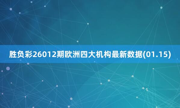 勝負彩26012期歐洲四大機構(gòu)最新數(shù)據(jù)(01.15)