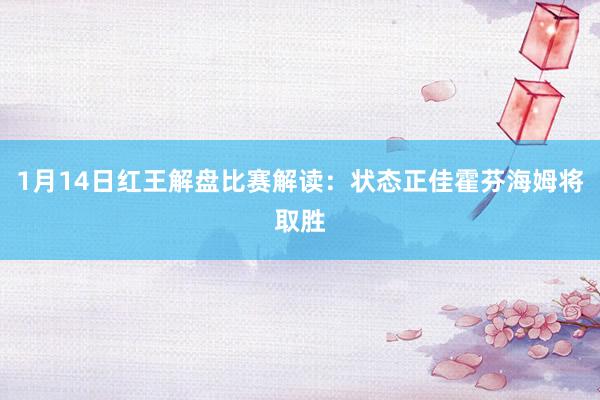 1月14日紅王解盤(pán)比賽解讀:狀態(tài)正佳霍芬海姆將取勝