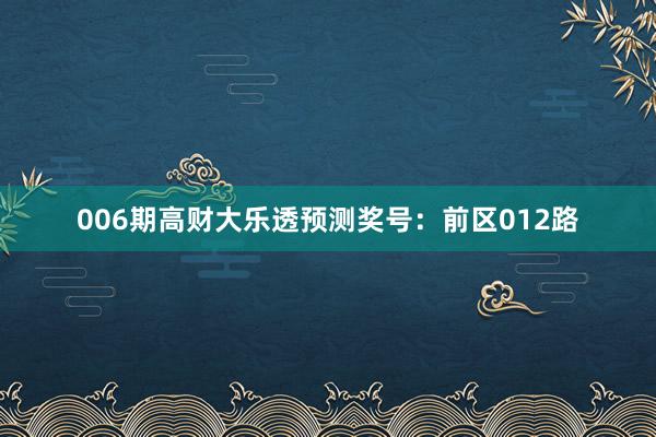 006期高財(cái)大樂透預(yù)測獎(jiǎng)號:前區(qū)012路