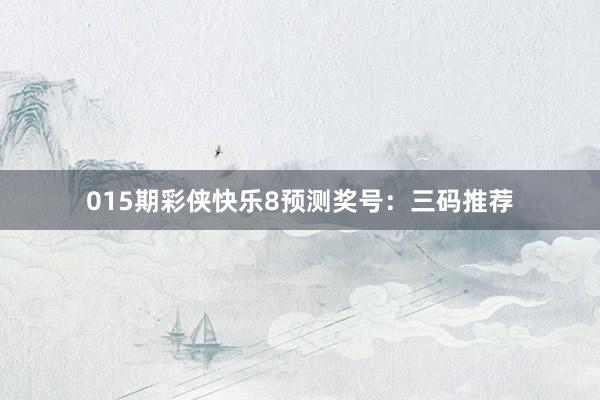 015期彩俠快樂8預(yù)測獎(jiǎng)號(hào):三碼推薦