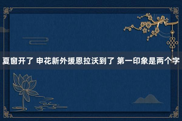 夏窗開(kāi)了 申花新外援恩拉沃到了 第一印象是兩個(gè)字