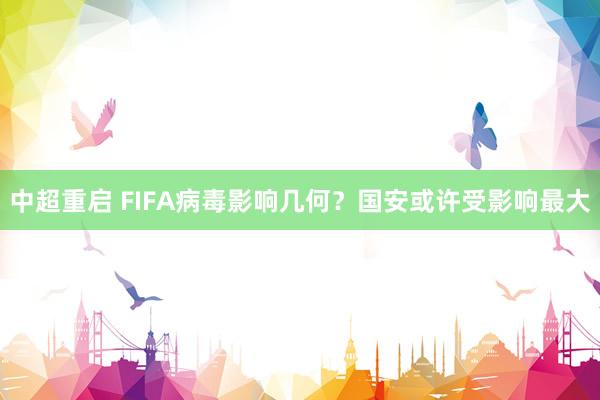中超重啟 FIFA病毒影響幾何？國(guó)安或許受影響最大