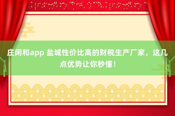 莊閑和app 鹽城性價比高的財稅生產廠家，這幾點優勢讓你秒懂！