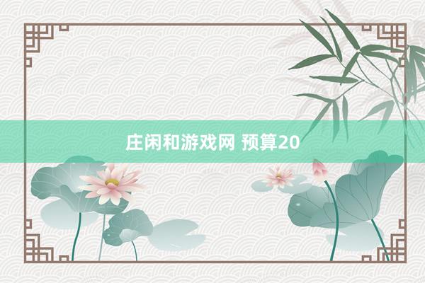莊閑和游戲網(wǎng) 預(yù)算20