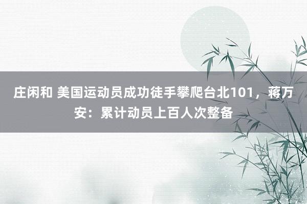 莊閑和 美國運(yùn)動員成功徒手攀爬臺北101，蔣萬安：累計(jì)動員上百人次整備