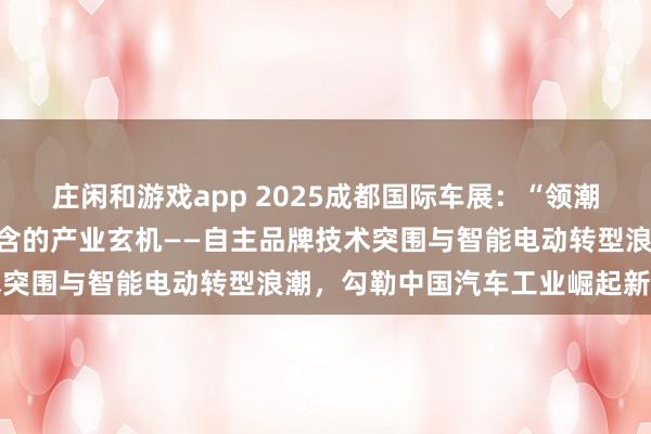莊閑和游戲app 2025成都國(guó)際車展:“領(lǐng)潮而立,向新而行”背后蘊(yùn)含的產(chǎn)業(yè)玄機(jī)——自主品牌技術(shù)突圍與智能電動(dòng)轉(zhuǎn)型浪潮,勾勒中國(guó)汽車工業(yè)崛起新圖景