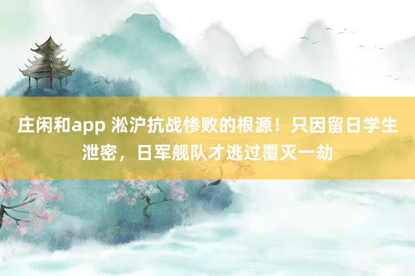 莊閑和app 淞滬抗戰慘敗的根源！只因留日學生泄密，日軍艦隊才逃過覆滅一劫
