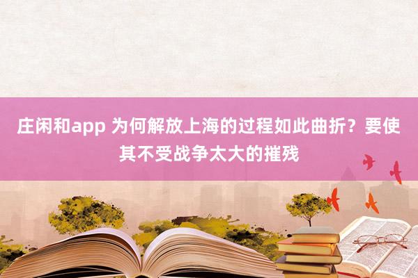 莊閑和app 為何解放上海的過程如此曲折?要使其不受戰(zhàn)爭太大的摧殘