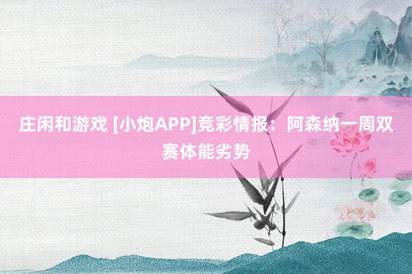 莊閑和游戲 [小炮APP]競彩情報：阿森納一周雙賽體能劣勢