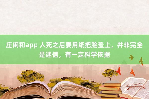 莊閑和app 人死之后要用紙把臉蓋上,并非完全是迷信,有一定科學依據